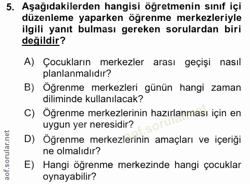5. soru: Aşağıdakilerden hangisi öğretmenin sınıf içi düzenleme yaparken öğrenme merkezleriyle ilgili yanıt bulması gereken so…