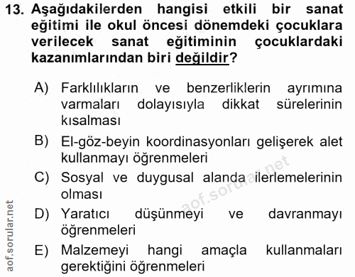 13. soru: Aşağıdakilerden hangisi etkili bir sanat eğitimi ile okul öncesi dönemdeki çocuklara verilecek sanat eğitiminin çocuk…