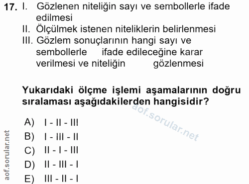 17. soru: I. Gözlenen niteliğin sayı ve sembollerle ifade edilmesi II. Ölçülmek istenen niteliklerin belirlenmesi III. Gözlem s…