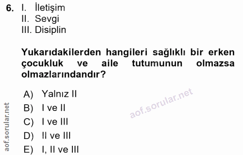 6. soru: I. İletişim II. Sevgi IlI. Disiplin Yukarıdakilerden hangileri sağlıklı bir erken çocukluk ve aile tutumunun olmazsa…