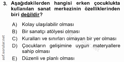 3. soru: Aşağıdakilerden hangisi erken çocuklukta kullanılan sanat merkezinin özelliklerinden biri değildir? A) Kolay ulaşılab…