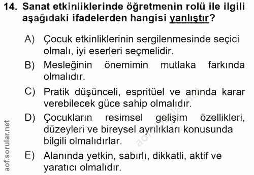 14. soru: Sanat etkinliklerinde öğretmenin rolü ile ilgili aşağıdaki ifadelerden hangisi yanlıştır? A) Çocuk etkinliklerinin se…