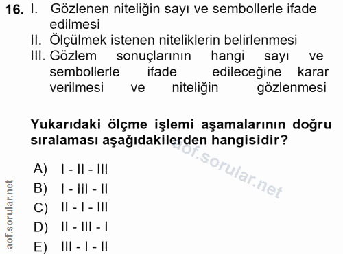16. soru: I. Gözlenen niteliğin sayı ve sembollerle ifade edilmesi II. Ölçülmek istenen niteliklerin belirlenmesi III. Gözlem s…