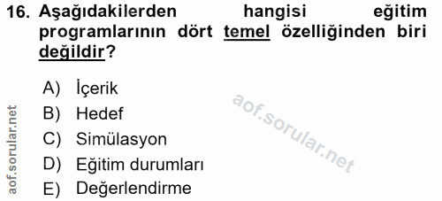 16. soru: Aşağıdakilerden hangisi eğitim programlarının dört temel özelliğinden biri değildir? A) Içerik B) Hedef C) Simülasyon…