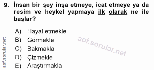 9. soru: Insan bir şey inşa etmeye, icat etmeye ya da resim ve heykel yapmaya ilk olarak ne ile başlar? A) Hayal etmekle B) Gö…