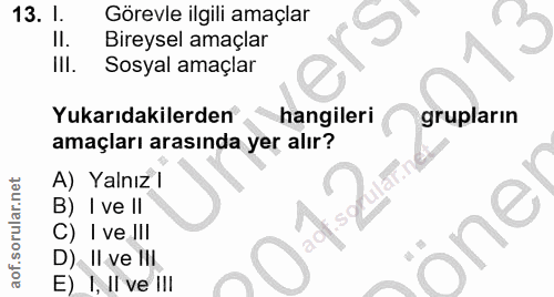 13. soru: 1. Görevle ilgili amaçlar 3 Il. Bireysel amaçlar Ill. Sosyal amaçlar Yukarıdakilerden hangileri grupların amaçları ar…
