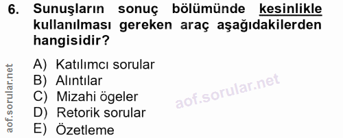 6. soru: Sunuşların sonuç bölümünde kesinlikle kullanılması gereken araç aşağıdakilerden hangisidir? A) Katılımcı sorular B) A…