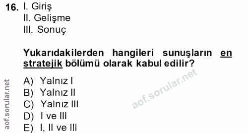 16. soru: I. Giriş II. Gelişme III. Sonuç Yukarıdakilerden hangileri sunuşların en stratejik bölümü olarak kabul edilir? A) Yal…