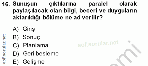 16. soru: Sunuşun Çıktılarına paralel olarak paylaşılacak olan bilgi, beceri ve duyguların aktarıldığı bölüme ne ad verilir? A)…