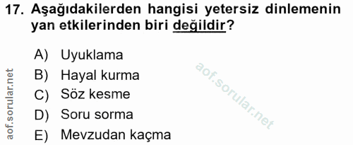 17. soru: Aşağıdakilerden hangisi yetersiz dinlemenin yan etkilerinden biri değildir? A) Uyuklama B) Hayal kurma C) Söz kesme D…