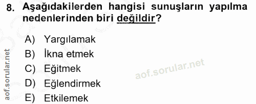 8. soru: Aşağıdakilerden hangisi sunuşların yapılma nedenlerinden biri değildir? A) Yargılamak B) Ikna etmek C) Eğitmek D) Eğl…