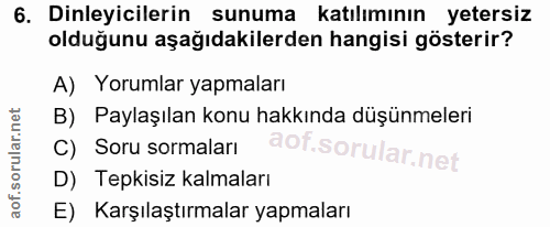 6. soru: Dinleyicilerin sunuma katılımının yetersiz olduğunu aşağıdakilerden hangisi gösterir? A) Yorumlar yapmaları B) Paylaş…