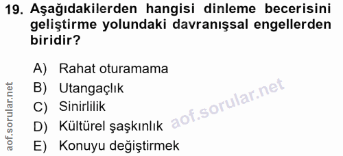 19. soru: Aşağıdakilerden hangisi dinleme becerisini geliştirme yolundaki davranışsal engellerden biridir? A) Rahat oturamama B…
