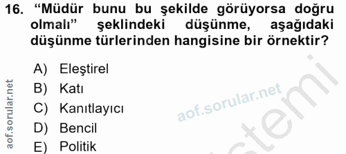 16. soru: "Müdür bunu bu şekilde görüyorsa doğru olmalı" şeklindeki düşünme, aşağıdaki düşünme türlerinden hangisine bir örnekt…