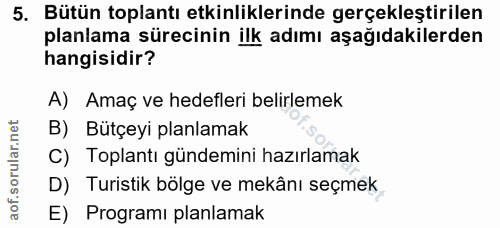 5. soru: Bütün toplantı etkinliklerinde gerçekleştirilen planlama sürecinin ilk adımı aşağıdakilerden hangisidir? A) Amaç ve h…