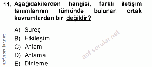 11. soru: Aşağıdakilerden hangisi, farklı iletişim tanımlarının tümünde bulunan ortak kavramlardan biri değildir? A) Süreç B) E…