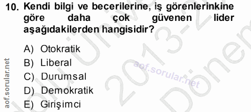 10. soru: Kendi bilgi ve becerilerine, iş görenlerinkine göre daha çok güvenen • lider aşağıdakilerden hangisidir? A) Otokratik…