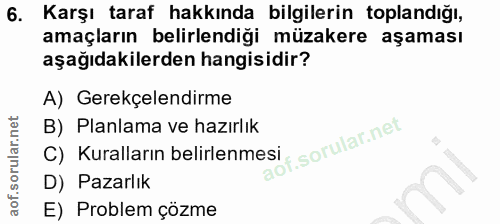 6. soru: Karşı taraf hakkında bilgilerin toplandığı, amaçların belirlendiği müzakere aşaması aşağıdakilerden hangisidir? A) Ge…