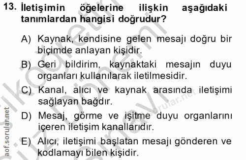 13. soru: Iletişimin öğelerine ilişkin aşağıdaki tanımlardan hangisi doğrudur? A) Kaynak, kendisine gelen mesajı doğru bir biçi…