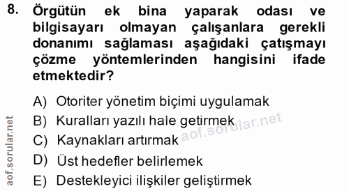 8. soru: Örgütün ek bina yaparak odası ve bilgisayarı olmayan çalışanlara gerekli donanımı sağlaması aşağıdaki çatışmayı çözme…