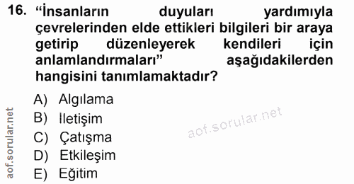 16. soru: "İnsanların duyuları yardımıyla çevrelerinden elde ettikleri bilgileri bir araya getirip düzenleyerek kendileri için…