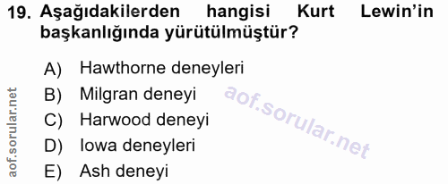 19. soru: Aşağıdakilerden hangisi Kurt Lewin'in başkanlığında yürütülmüştür? A) Hawthorne deneyleri B) Milgran deneyi C) Harwoo…