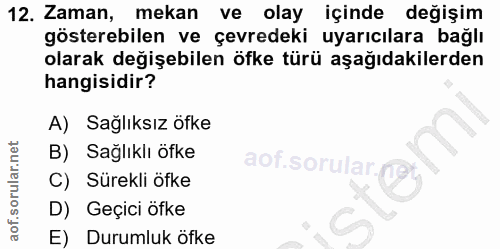 12. soru: Zaman, mekan ve olay içinde değişim gösterebilen ve çevredeki uyarıcılara bağlı olarak değişebilen öfke türü aşağıdak…