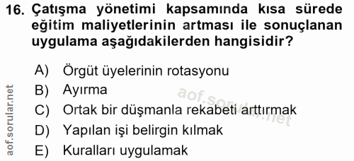 16. soru: Çatışma yönetimi kapsamında kısa sürede eğitim maliyetlerinin artması ile sonuçlanan uygulama aşağıdakilerden hangisi…