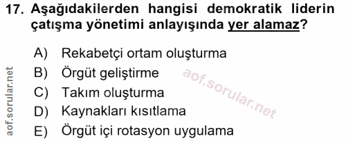 17. soru: Aşağıdakilerden hangisi demokratik liderin çatışma yönetimi anlayışında yer alamaz? A) Rekabetçi ortam oluşturma B) Ö…