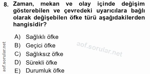 8. soru: Zaman, mekan ve olay içinde değişim gösterebilen ve çevredeki uyarıcılara bağlı olarak değişebilen öfke türü aşağıdak…