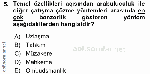 5. soru: Temel özellikleri açısından arabuluculuk ile diğer çatışma çözme yöntemleri arasında en cok benzerlik gösteren yöntem…