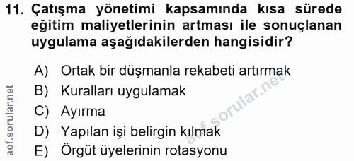 11. soru: Çatışma yönetimi kapsamında kısa sürede eğitim maliyetlerinin artması ile sonuçlanan uygulama aşağıdakilerden hangisi…