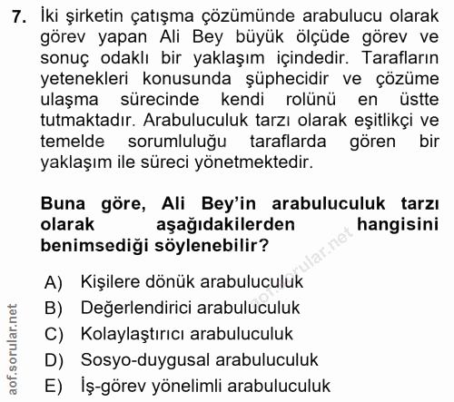7. soru: İki şirketin çatışma çözümünde arabulucu olarak görev yapan Ali Bey büyük ölçüde görev ve sonuç odaklı bir yaklaşım i…
