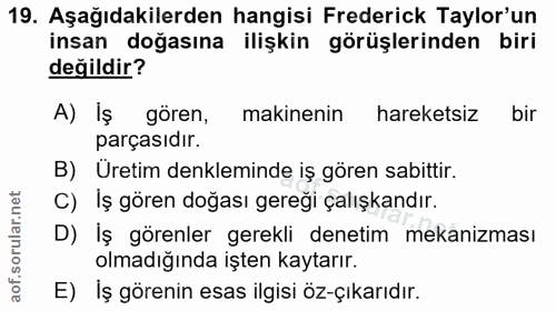 19. soru: Aşağıdakilerden hangisi Frederick Taylor'un insan doğasına ilişkin görüşlerinden biri değildir? A) Iş gören, makineni…