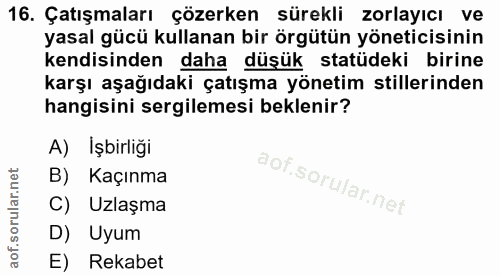 16. soru: Çatışmaları çözerken sürekli zorlayıcı ve yasal gücü kullanan bir örgütün yöneticisinin kendisinden daha düşük statüd…