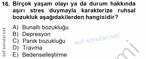 16. soru: Birçok yaşam olayı ya da durum hakkında aşırı stres duymayla karakterize ruhsal bozukluk aşağıdakilerden hangisidir?…