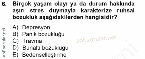 6. soru: Birçok yaşam olayı ya da durum hakkında aşırı stres duymayla karakterize ruhsal bozukluk aşağıdakilerden hangisidir?…