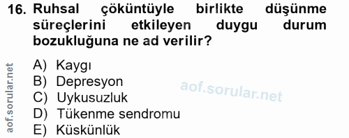 16. soru: Ruhsal çöküntüyle birlikte düşünme süreçlerini etkileyen duygu durum bozukluğuna ne ad verilir? A) Kaygı B) Depresyon…