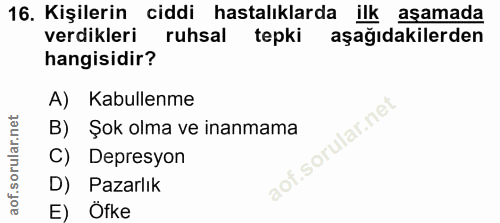 16. soru: Kişilerin ciddi hastalıklarda ilk aşamada verdikleri ruhsal tepki aşağıdakilerden hangisidir? A) Kabullenme B) Şok ol…