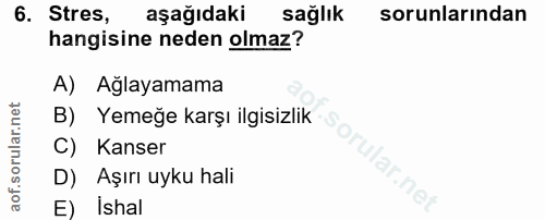 6. soru: Stres, aşağıdaki sağlık sorunlarından hangisine neden olmaz? A) Ağlayamama B) Yemeğe karşı ilgisizlik C) Kanser D) Aş…
