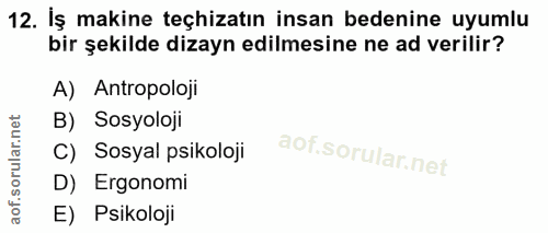 12. soru: İş makine teçhizatın insan bedenine uyumlu bir şekilde dizayn edilmesine ne ad verilir? A) Antropoloji B) Sosyoloji C…