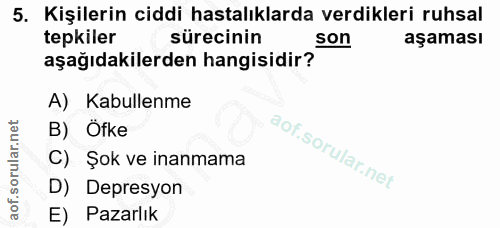 5. soru: Kişilerin ciddi hastalıklarda verdikleri ruhsal tepkiler sürecinin son aşaması aşağıdakilerden hangisidir? A) Kabulle…