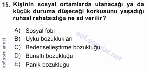 15. soru: Kişinin sosyal ortamlarda utanacağı ya da küçük duruma düşeceği korkusunu yaşadığı ruhsal rahatsızlığa ne ad verilir?…