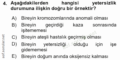 4. soru: Aşağıdakilerden hangisi yetersizlik durumuna ilişkin doğru bir örnektir? A) Bireyin kromozomlarında anomali olması B)…
