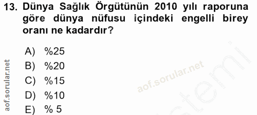 13. soru: Dünya Sağlık Örgütünün 2010 yılı raporuna göre dünya nüfusu içindeki engelli birey oranı ne kadardır? A) %25 B) %20 C…