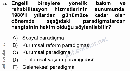 5. soru: Engelli bireylere yönelik bakım ve rehabilitasyon hizmetlerinin sunumunda, 1980'li yıllardan günümüze kadar olan döne…