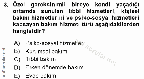 3. soru: Özel gereksinimli bireye kendi yaşadığı ortamda sunulan tıbbi hizmetleri, kişisel bakım hizmetlerini ve psiko-sosyal…