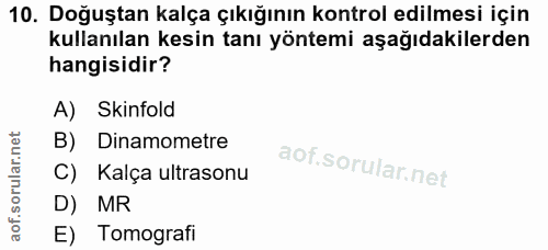 10. soru: Doğuştan kalça çıkığının kontrol edilmesi için kullanılan kesin tanı yöntemi aşağıdakilerden hangisidir? A) Skinfold…