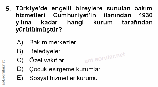 5. soru: Türkiye'de engelli bireylere sunulan bakım hizmetleri Cumhuriyet'in ilanından 1930 yılına kadar hangi kurum tarafında…