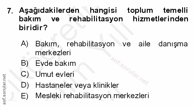 7. soru: Aşağıdakilerden hangisi toplum temelli bakım ve rehabilitasyon hizmetlerinden biridir? A) Bakım, rehabilitasyon ve ai…